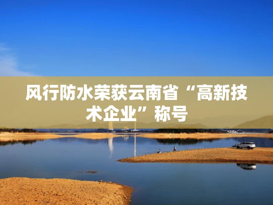 风行防水荣获云南省“高新技术企业”称号