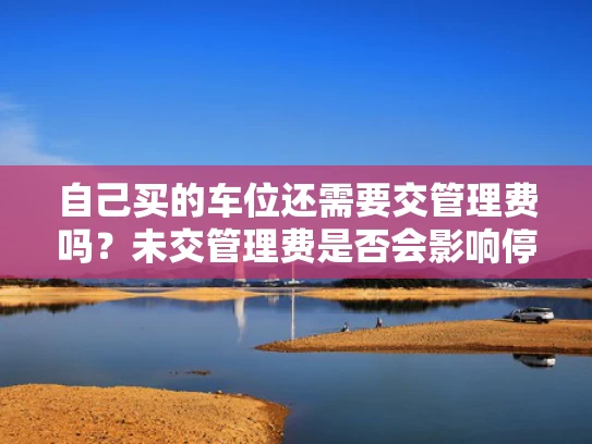 自己买的车位还需要交管理费吗？未交管理费是否会影响停车