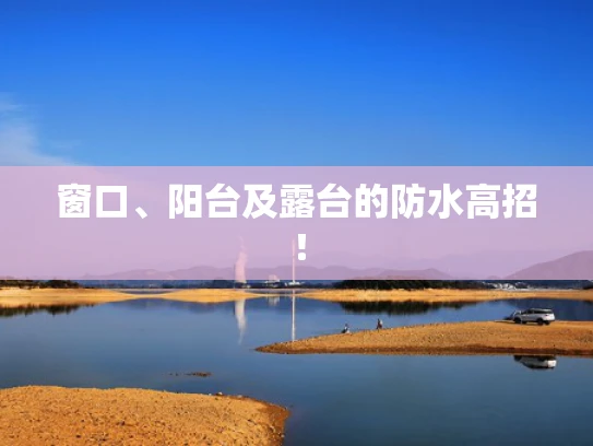 窗口、阳台及露台的防水高招！
