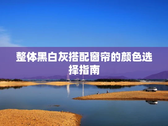 整体黑白灰搭配窗帘的颜色选择指南