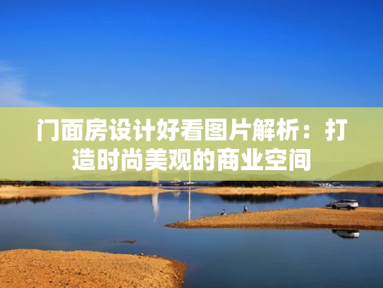 门面房设计好看图片解析：打造时尚美观的商业空间