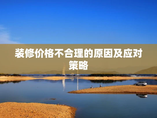 装修价格不合理的原因及应对策略