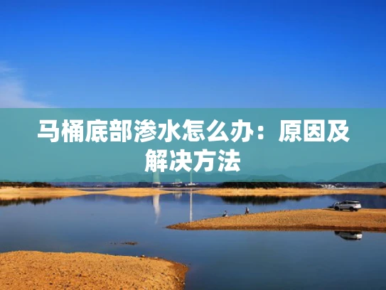 马桶底部渗水怎么办：原因及解决方法