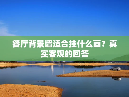 餐厅背景墙适合挂什么画？真实客观的回答