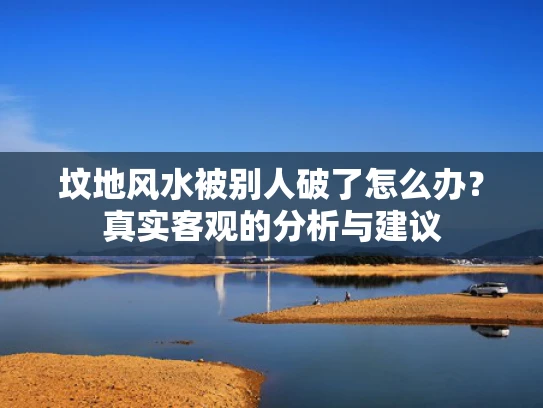 坟地风水被别人破了怎么办？真实客观的分析与建议