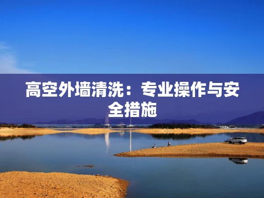 高空外墙清洗：专业操作与安全措施