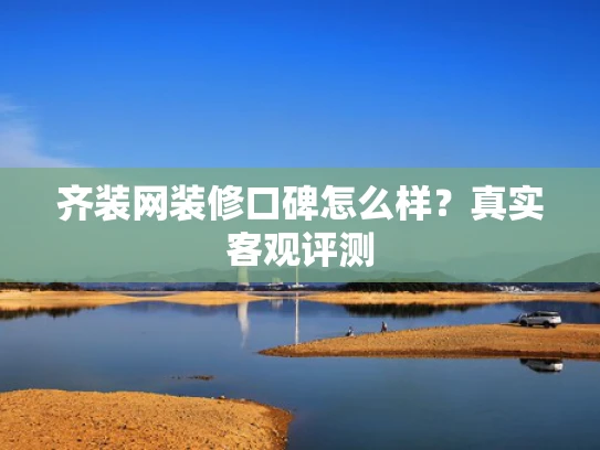 齐装网装修口碑怎么样？真实客观评测