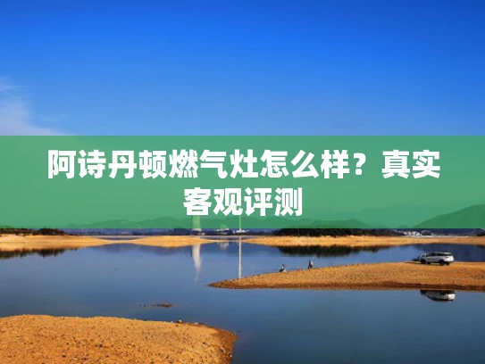阿诗丹顿燃气灶怎么样？真实客观评测