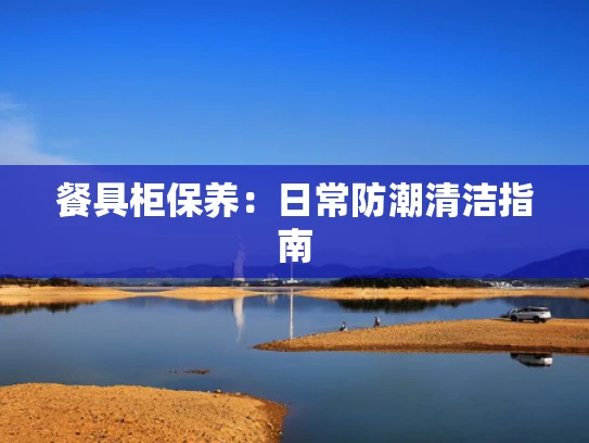 餐具柜保养：日常防潮清洁指南