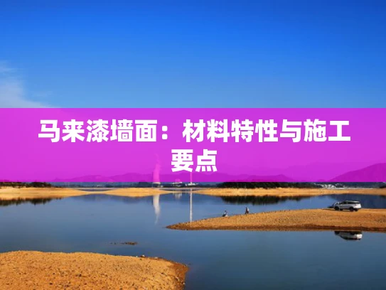 马来漆墙面：材料特性与施工要点