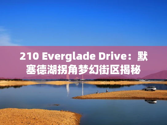 210 Everglade Drive：默塞德湖拐角梦幻街区揭秘