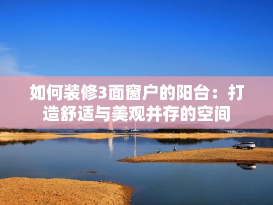 如何装修3面窗户的阳台：打造舒适与美观并存的空间