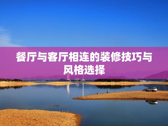 餐厅与客厅相连的装修技巧与风格选择