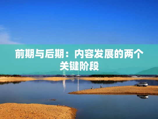 前期与后期：内容发展的两个关键阶段
