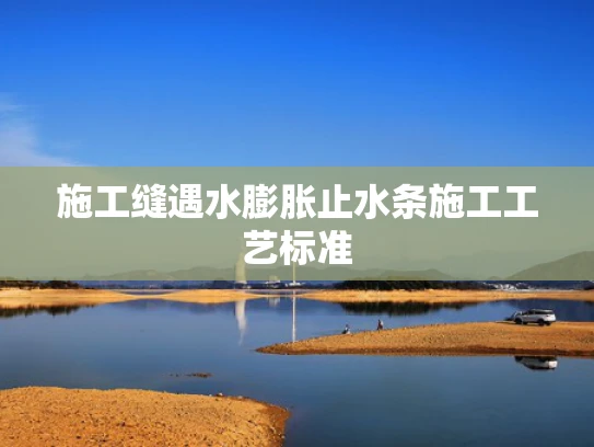 施工缝遇水膨胀止水条施工工艺标准