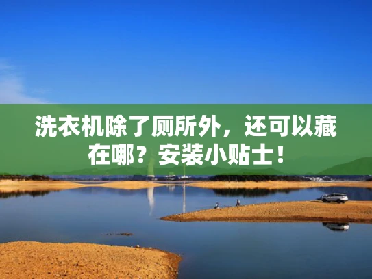 洗衣机除了厕所外，还可以藏在哪？安装小贴士！