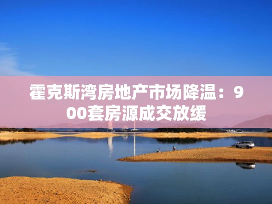 霍克斯湾房地产市场降温：900套房源成交放缓