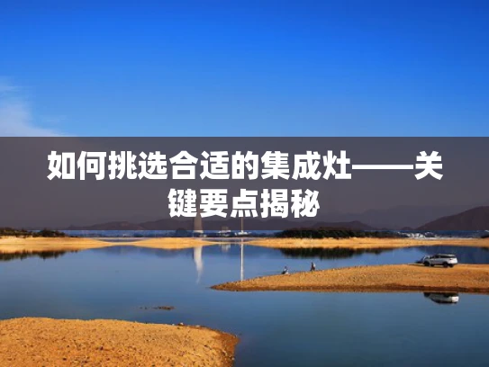 如何挑选合适的集成灶——关键要点揭秘