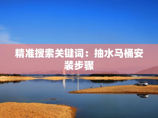 精准搜索关键词：抽水马桶安装步骤