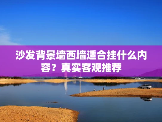 沙发背景墙西墙适合挂什么内容？真实客观推荐