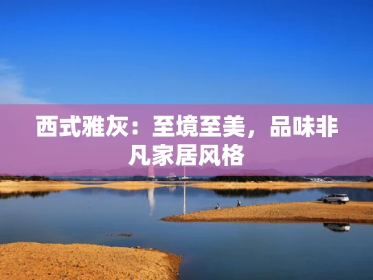 西式雅灰：至境至美，品味非凡家居风格