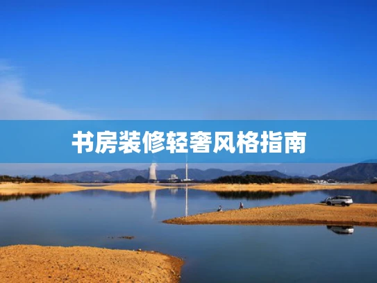 书房装修轻奢风格指南 书房装修轻奢风格指南