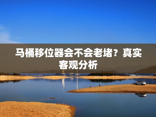 马桶移位器会不会老堵？真实客观分析