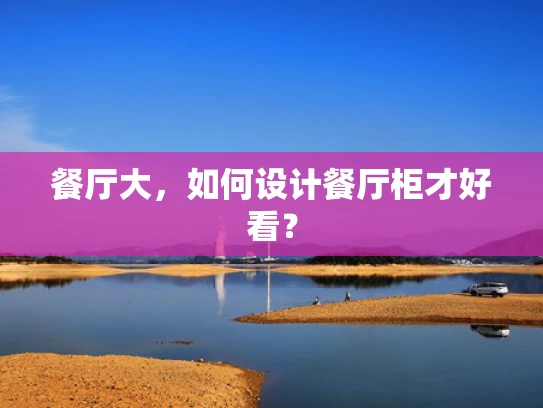 餐厅大，如何设计餐厅柜才好看？