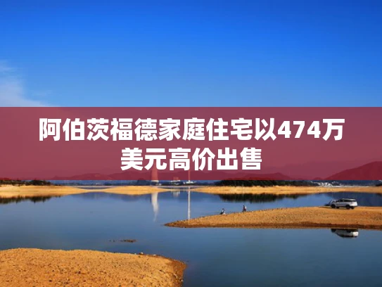 阿伯茨福德家庭住宅以474万美元高价出售