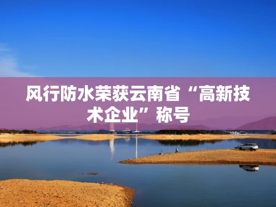 风行防水荣获云南省“高新技术企业”称号