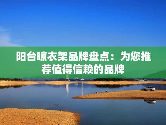阳台晾衣架品牌盘点：为您推荐值得信赖的品牌