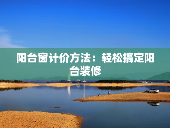 阳台窗计价方法：轻松搞定阳台装修