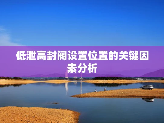 低泄高封阀设置位置的关键因素分析