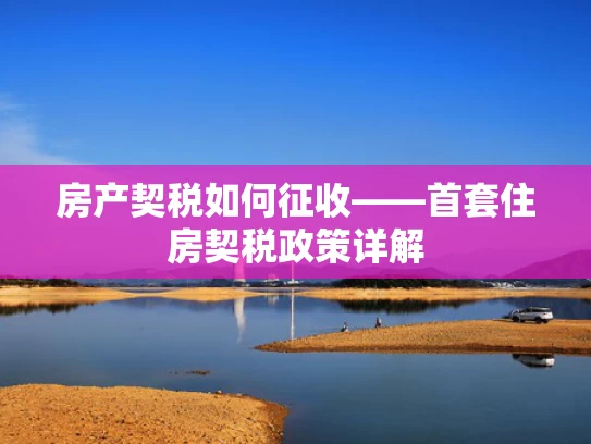 房产契税如何征收——首套住房契税政策详解
