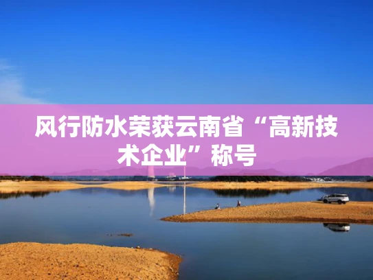 风行防水荣获云南省“高新技术企业”称号
