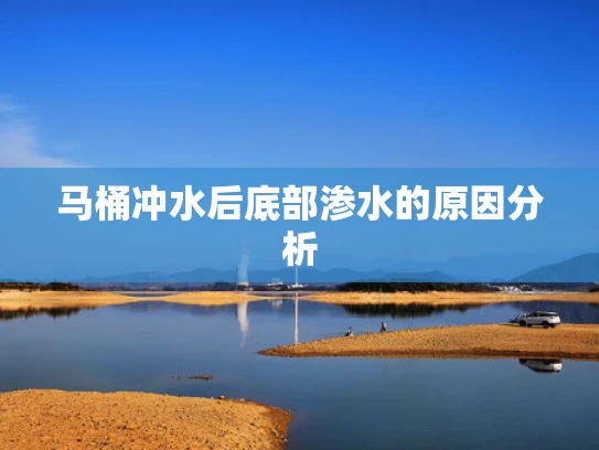 马桶冲水后底部渗水的原因分析