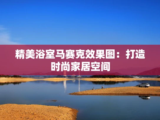 精美浴室马赛克效果图：打造时尚家居空间