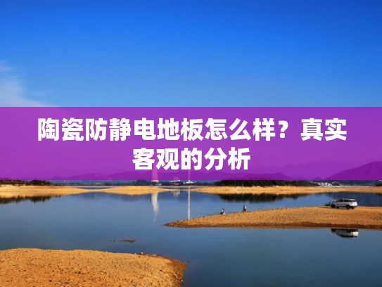 陶瓷防静电地板怎么样？真实客观的分析