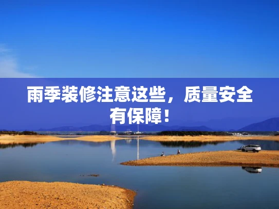 雨季装修注意这些，质量安全有保障！