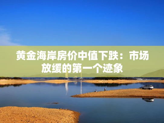 黄金海岸房价中值下跌：市场放缓的第一个迹象