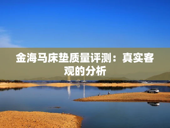 金海马床垫质量评测：真实客观的分析
