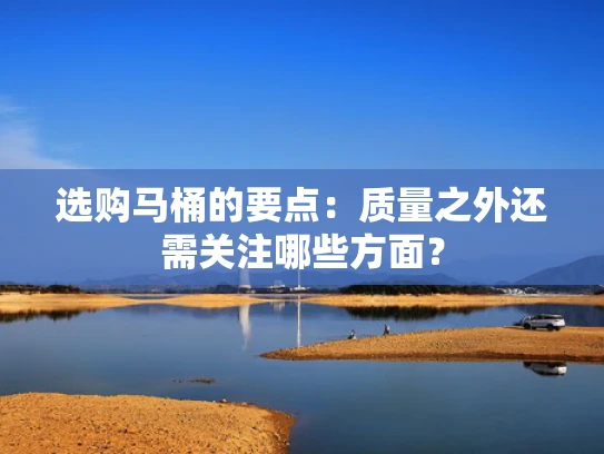 选购马桶的要点：质量之外还需关注哪些方面？