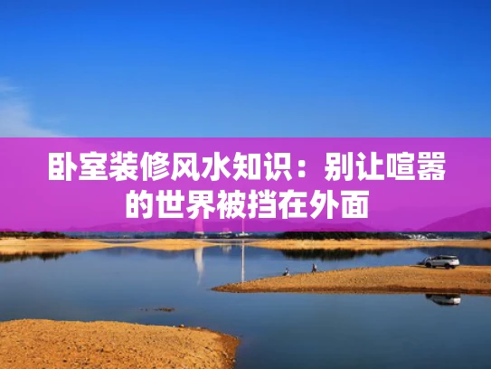 卧室装修风水知识:别让喧嚣的世界被挡在外面