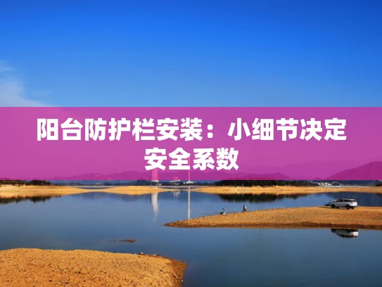 阳台防护栏安装：小细节决定安全系数