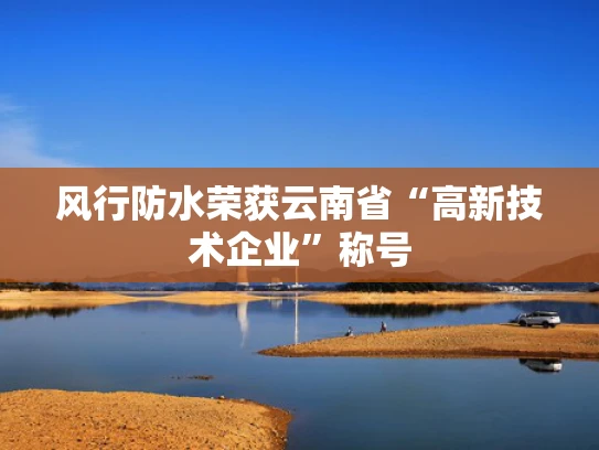 风行防水荣获云南省“高新技术企业”称号