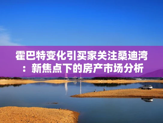霍巴特变化引买家关注桑迪湾：新焦点下的房产市场分析