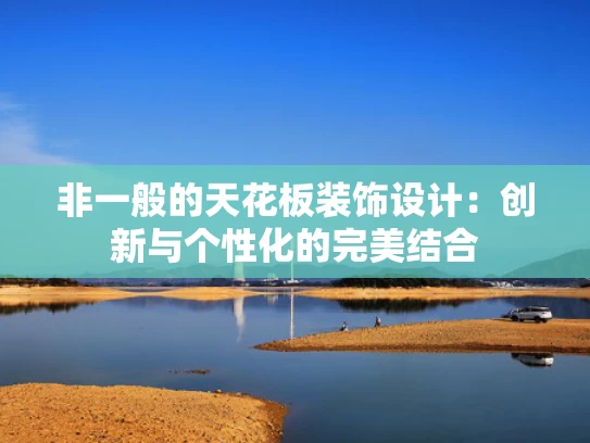 非一般的天花板装饰设计：创新与个性化的完美结合