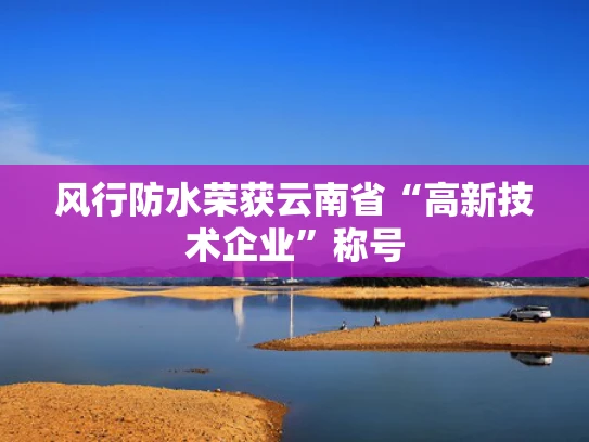 风行防水荣获云南省“高新技术企业”称号