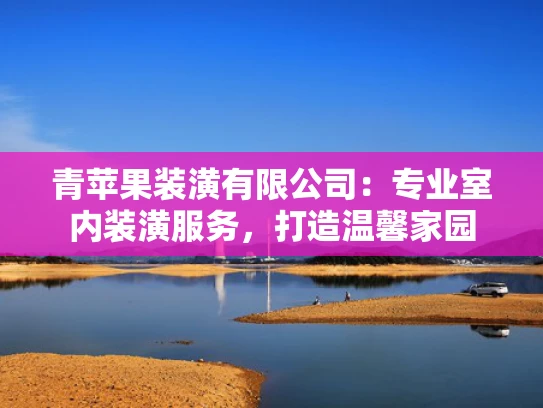青苹果装潢有限公司：专业室内装潢服务，打造温馨家园