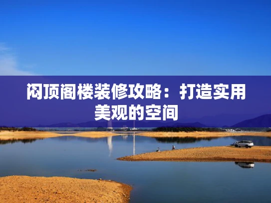 闷顶阁楼装修攻略：打造实用美观的空间